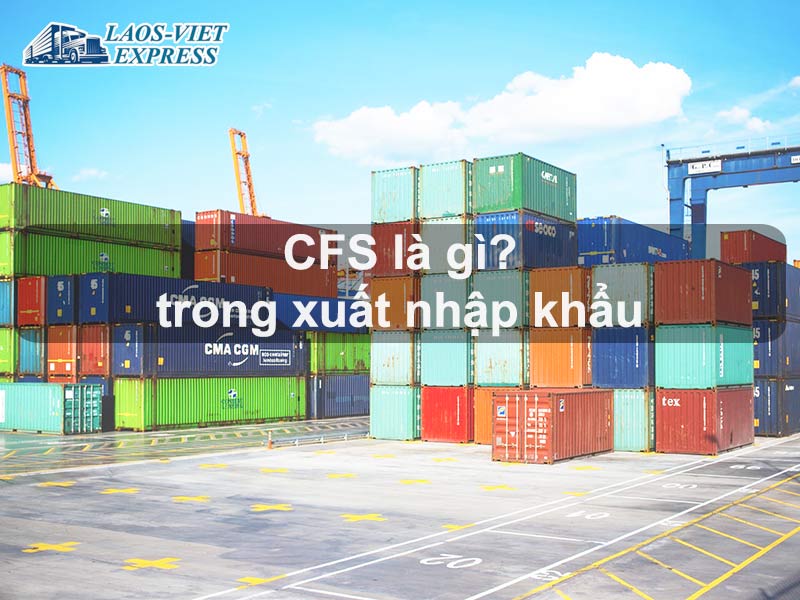 CFS là gì? Ý nghĩa và cách ứng dụng trong xuất nhập khẩu